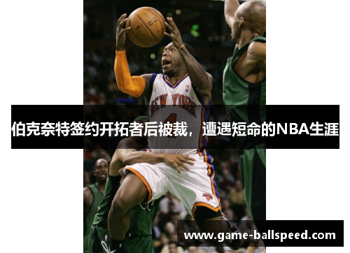 伯克奈特签约开拓者后被裁，遭遇短命的NBA生涯